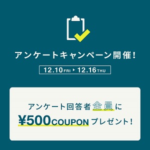 【12/16まで】アンケートキャンペーン実施中!!全員に500円クーポンをプレゼント！