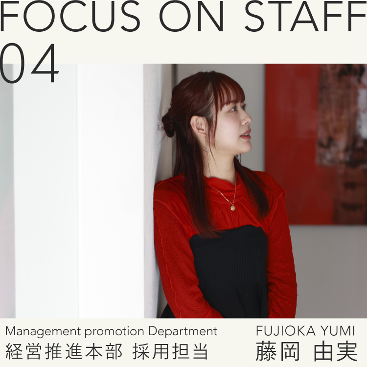 FOCUS ON STAFF04 -経営推進本部 人事採用担当 藤岡 由実-